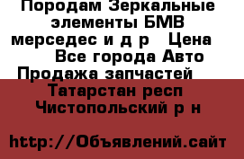 Породам Зеркальные элементы БМВ мерседес и д.р › Цена ­ 500 - Все города Авто » Продажа запчастей   . Татарстан респ.,Чистопольский р-н
